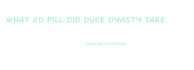 What Ed Pill Did Duck Dyasty Take