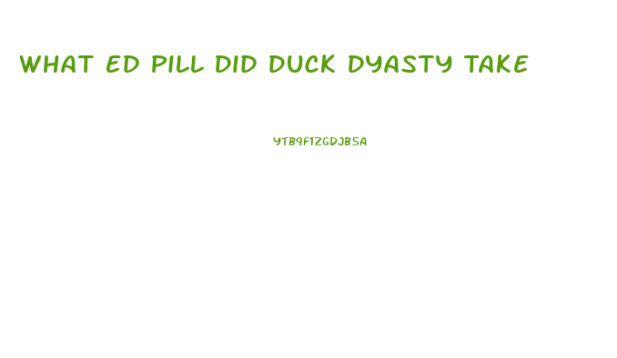 What Ed Pill Did Duck Dyasty Take