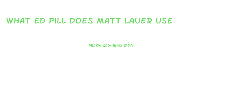 What Ed Pill Does Matt Lauer Use