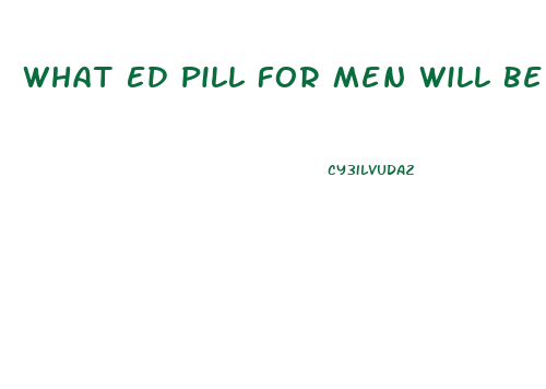 What Ed Pill For Men Will Be In Engeric