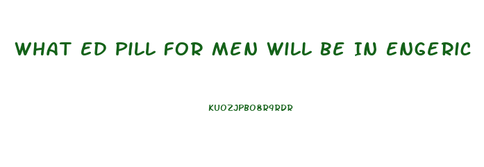 What Ed Pill For Men Will Be In Engeric