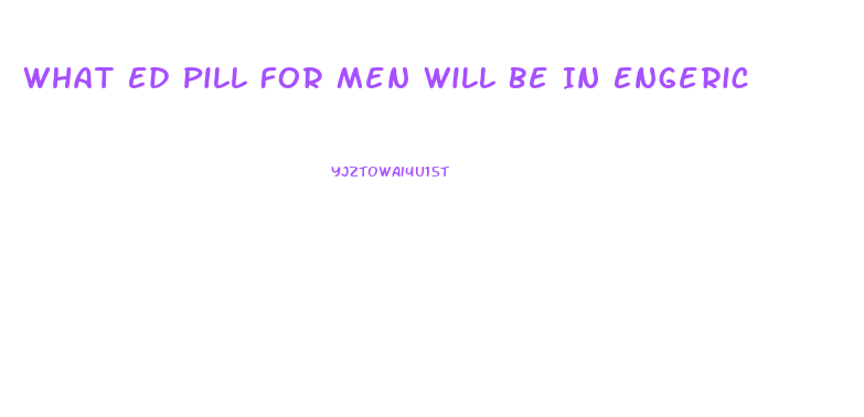 What Ed Pill For Men Will Be In Engeric