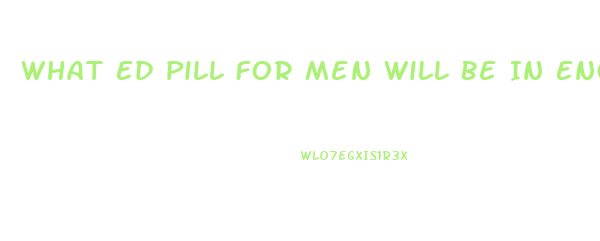 What Ed Pill For Men Will Be In Engeric
