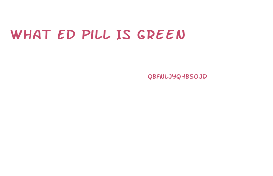 What Ed Pill Is Green