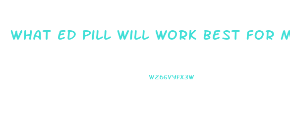 What Ed Pill Will Work Best For Me