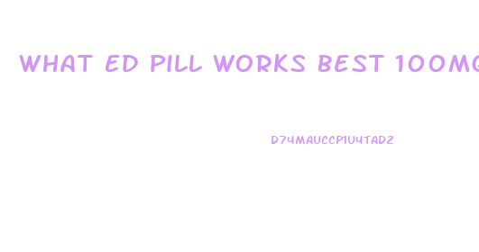 What Ed Pill Works Best 100mg Viagra