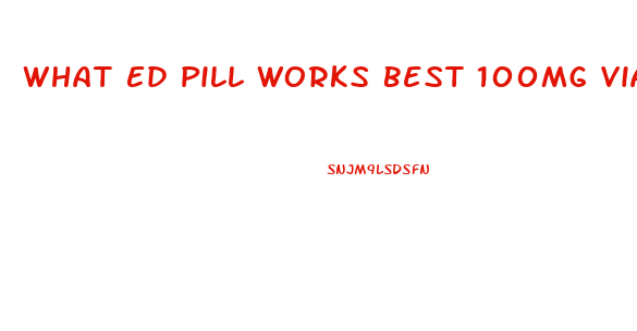 What Ed Pill Works Best 100mg Viagra