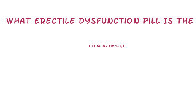 What Erectile Dysfunction Pill Is The Best