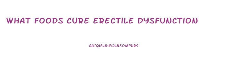 What Foods Cure Erectile Dysfunction