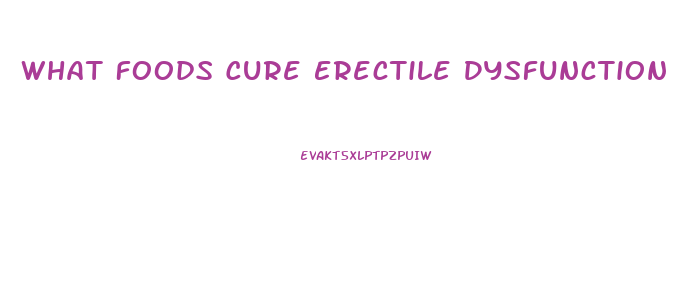 What Foods Cure Erectile Dysfunction