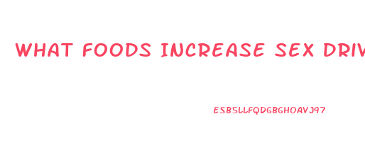 What Foods Increase Sex Drive