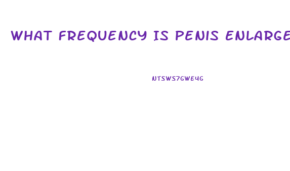 What Frequency Is Penis Enlargement
