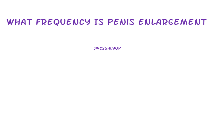 What Frequency Is Penis Enlargement