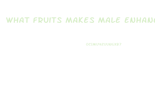 What Fruits Makes Male Enhancement