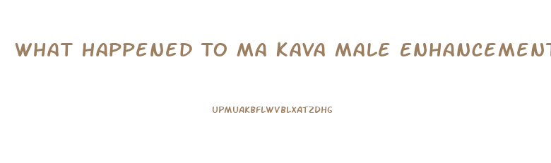 What Happened To Ma Kava Male Enhancement Pills