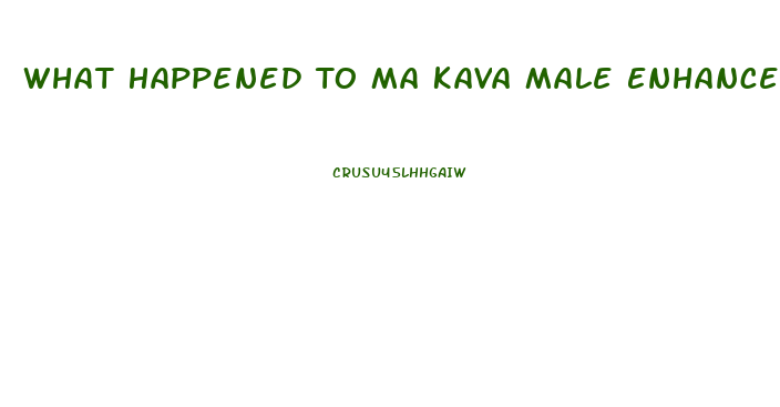 What Happened To Ma Kava Male Enhancement Pills