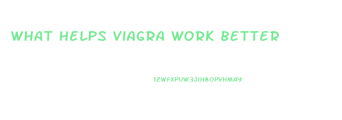 What Helps Viagra Work Better