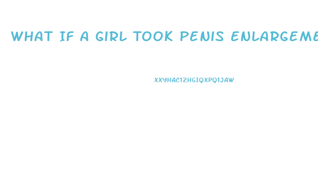 What If A Girl Took Penis Enlargement Pills