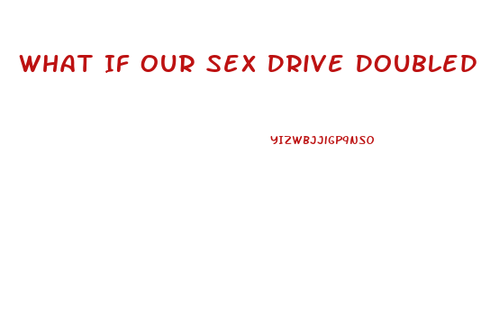 What If Our Sex Drive Doubled