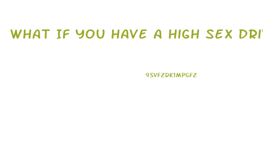 What If You Have A High Sex Drive