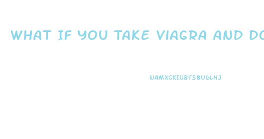 What If You Take Viagra And Dont Need It