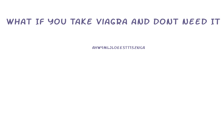 What If You Take Viagra And Dont Need It