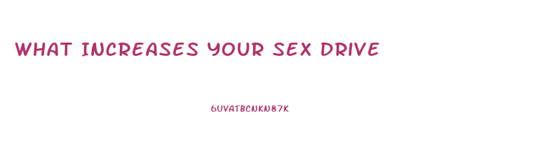 What Increases Your Sex Drive