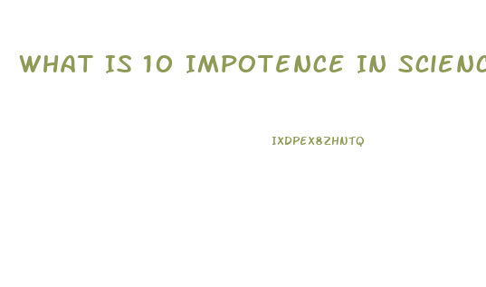 What Is 10 Impotence In Science