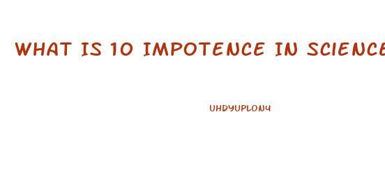 What Is 10 Impotence In Science