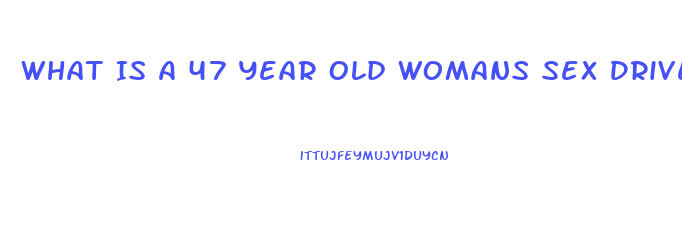 What Is A 47 Year Old Womans Sex Drive Like