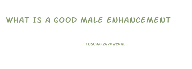 What Is A Good Male Enhancement