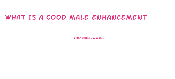What Is A Good Male Enhancement