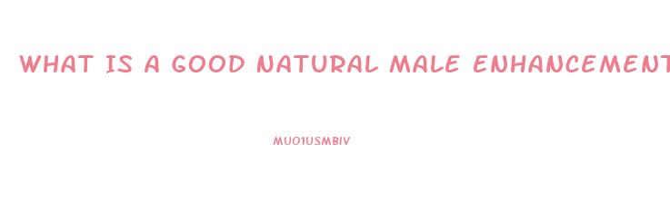 What Is A Good Natural Male Enhancement