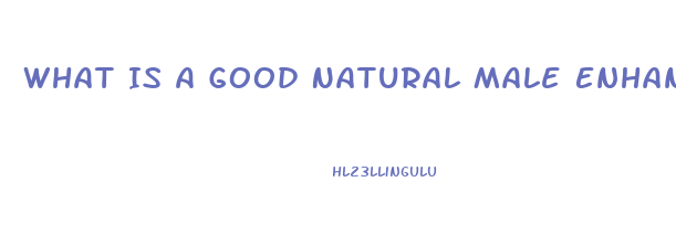 What Is A Good Natural Male Enhancement