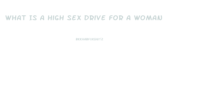 What Is A High Sex Drive For A Woman