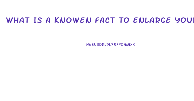 What Is A Knowen Fact To Enlarge Your Penis