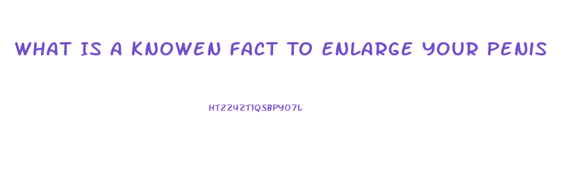 What Is A Knowen Fact To Enlarge Your Penis
