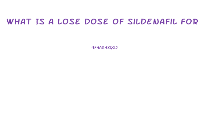 What Is A Lose Dose Of Sildenafil For Ed