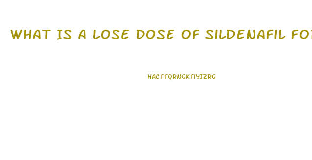 What Is A Lose Dose Of Sildenafil For Ed