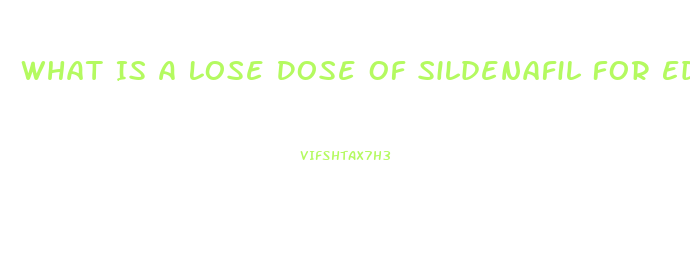 What Is A Lose Dose Of Sildenafil For Ed