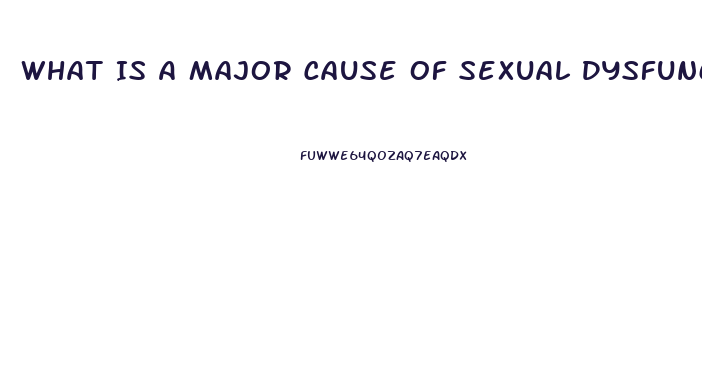 What Is A Major Cause Of Sexual Dysfunction Quizlet