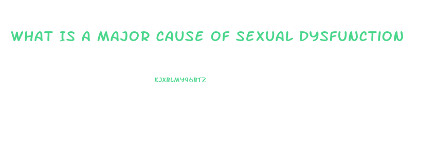 What Is A Major Cause Of Sexual Dysfunction