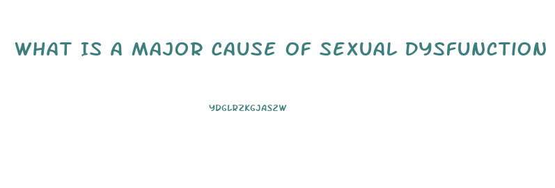 What Is A Major Cause Of Sexual Dysfunction