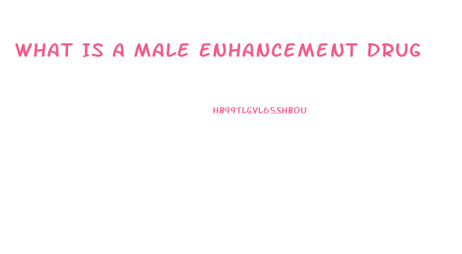 What Is A Male Enhancement Drug