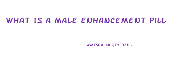 What Is A Male Enhancement Pill