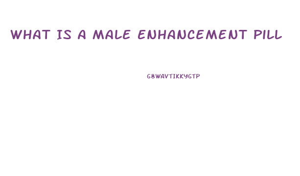 What Is A Male Enhancement Pill