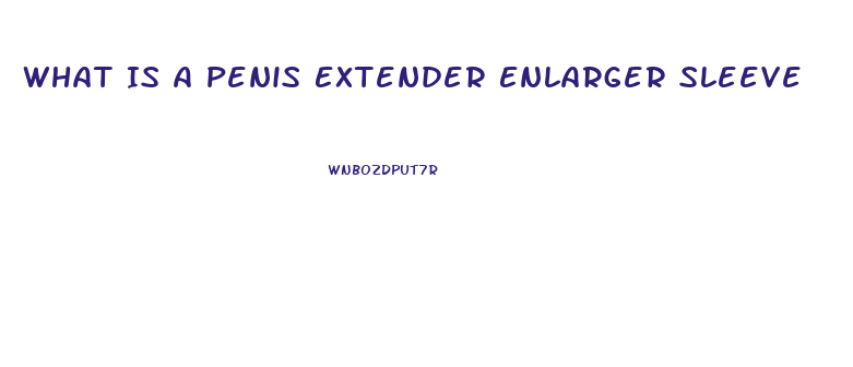 What Is A Penis Extender Enlarger Sleeve