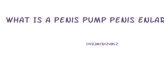 What Is A Penis Pump Penis Enlargement