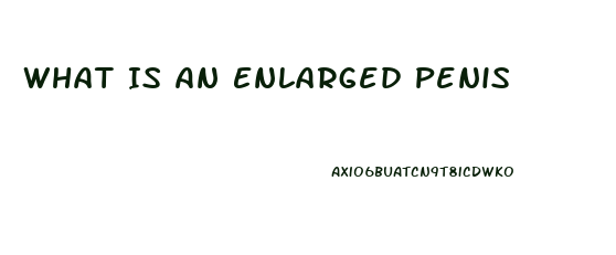 What Is An Enlarged Penis