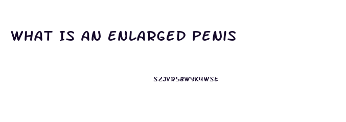 What Is An Enlarged Penis